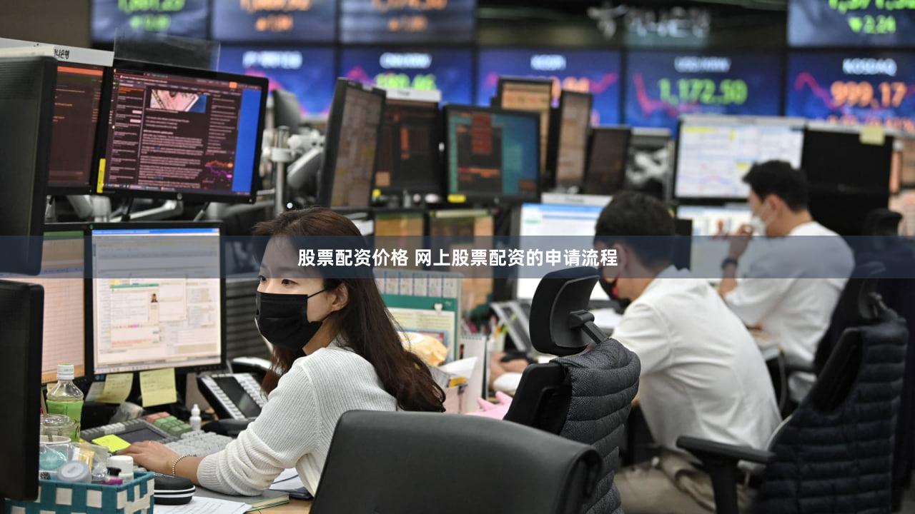 股票配资价格 网上股票配资的申请流程