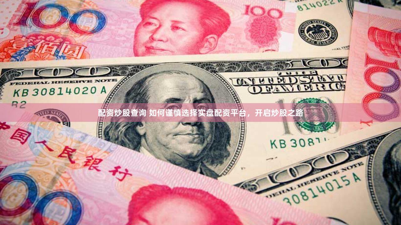 配资炒股查询 如何谨慎选择实盘配资平台，开启炒股之路