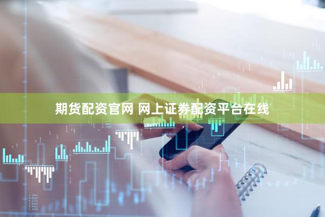 期货配资官网 网上证券配资平台在线