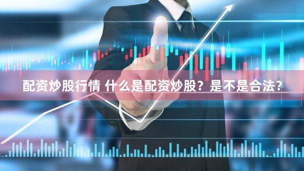 配资炒股行情 什么是配资炒股？是不是合法？