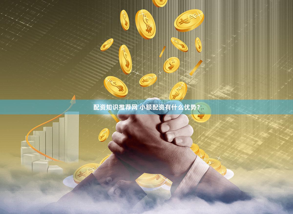 配资知识推荐网 小额配资有什么优势？