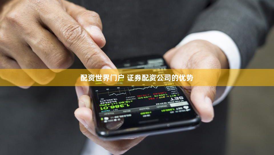 配资世界门户 证券配资公司的优势