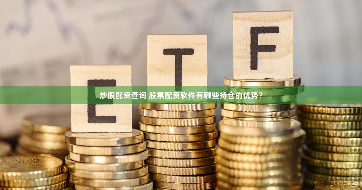 炒股配资查询 股票配资软件有哪些持仓的优势？