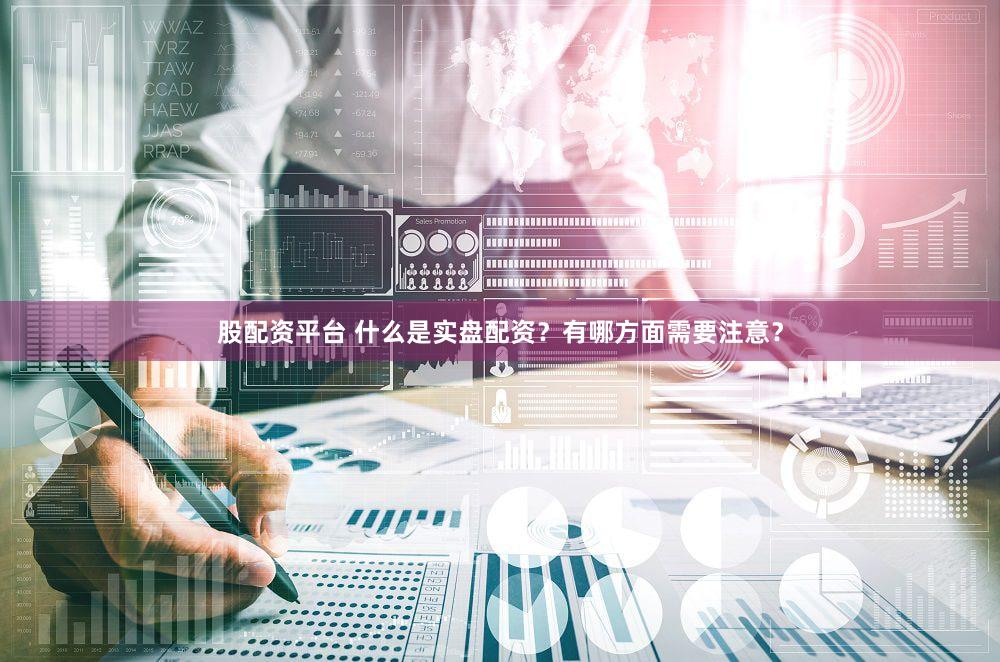 股配资平台 什么是实盘配资？有哪方面需要注意？