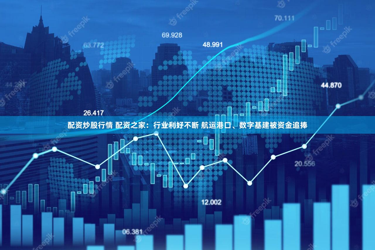 配资炒股行情 配资之家：行业利好不断 航运港口、数字基建被资金追捧