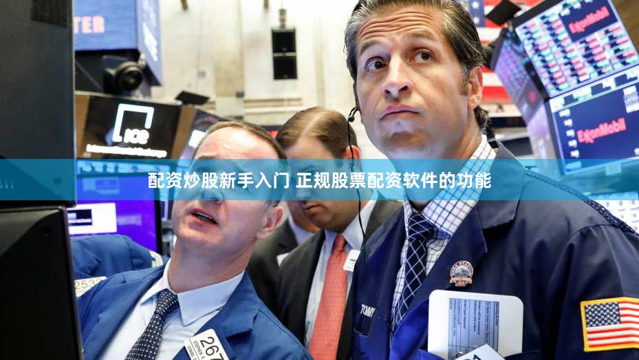 配资炒股新手入门 正规股票配资软件的功能