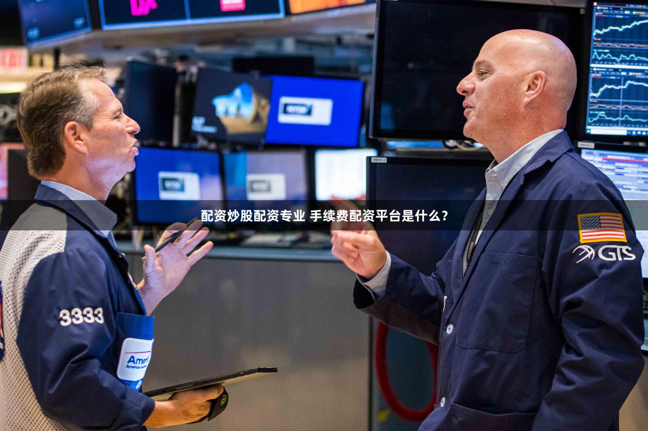 配资炒股配资专业 手续费配资平台是什么？