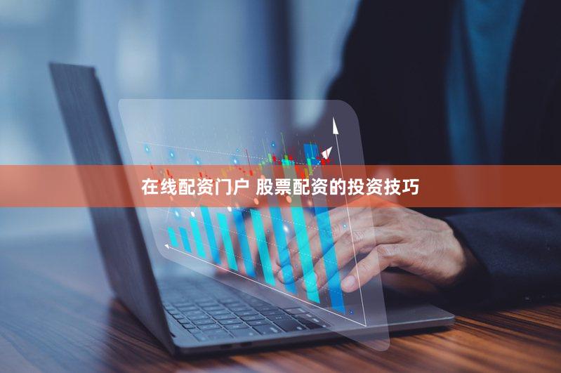 在线配资门户 股票配资的投资技巧