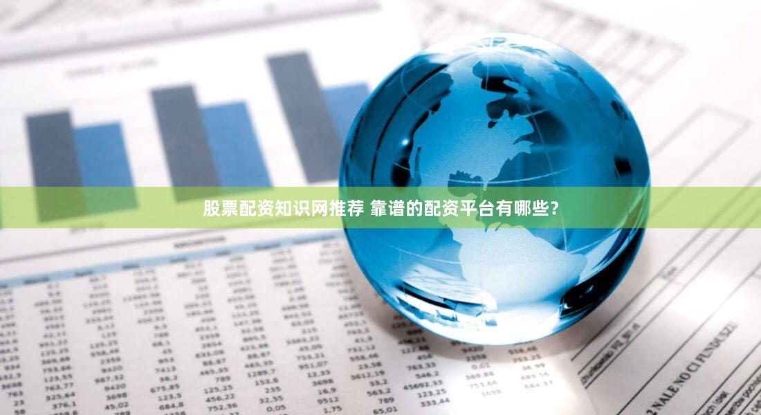 股票配资知识网推荐 靠谱的配资平台有哪些？