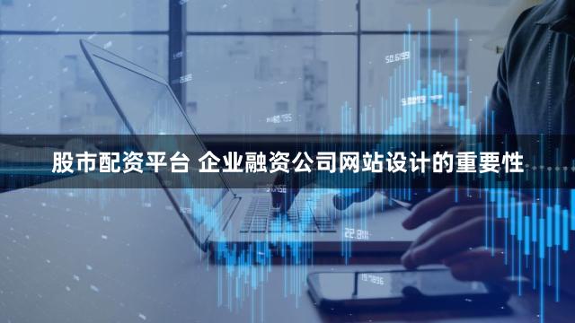股市配资平台 企业融资公司网站设计的重要性