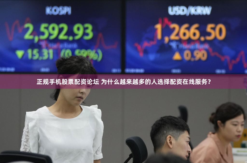 正规手机股票配资论坛 为什么越来越多的人选择配资在线服务？