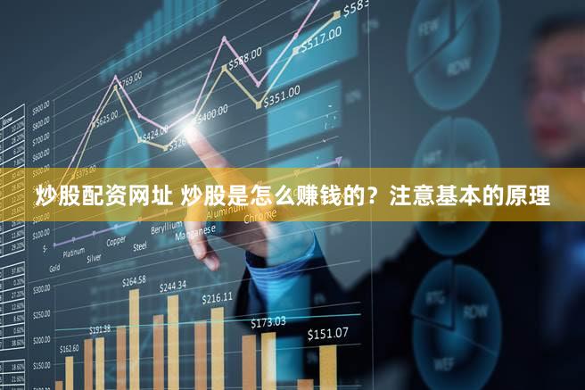 炒股配资网址 炒股是怎么赚钱的？注意基本的原理