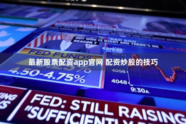 最新股票配资app官网 配资炒股的技巧