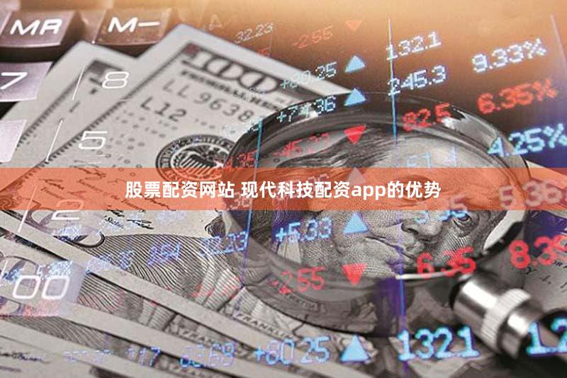 股票配资网站 现代科技配资app的优势