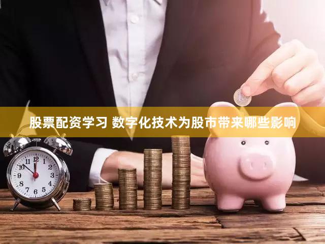 股票配资学习 数字化技术为股市带来哪些影响