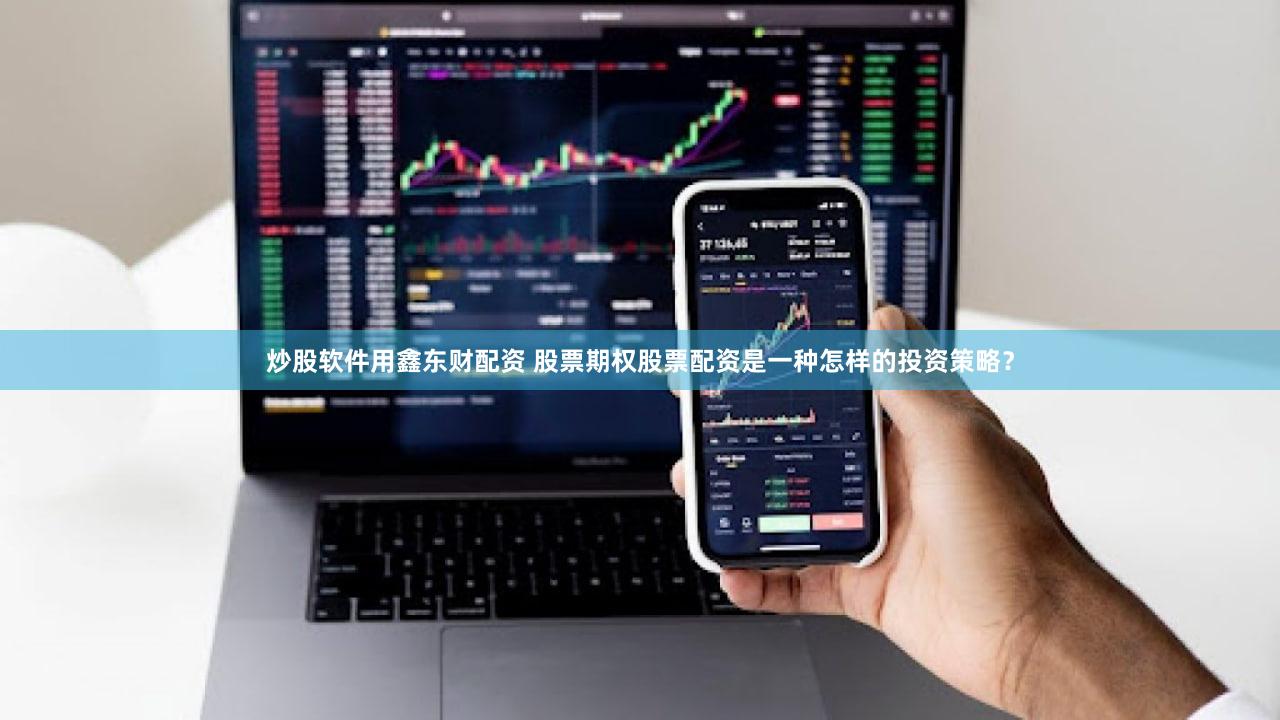 炒股软件用鑫东财配资 股票期权股票配资是一种怎样的投资策略？