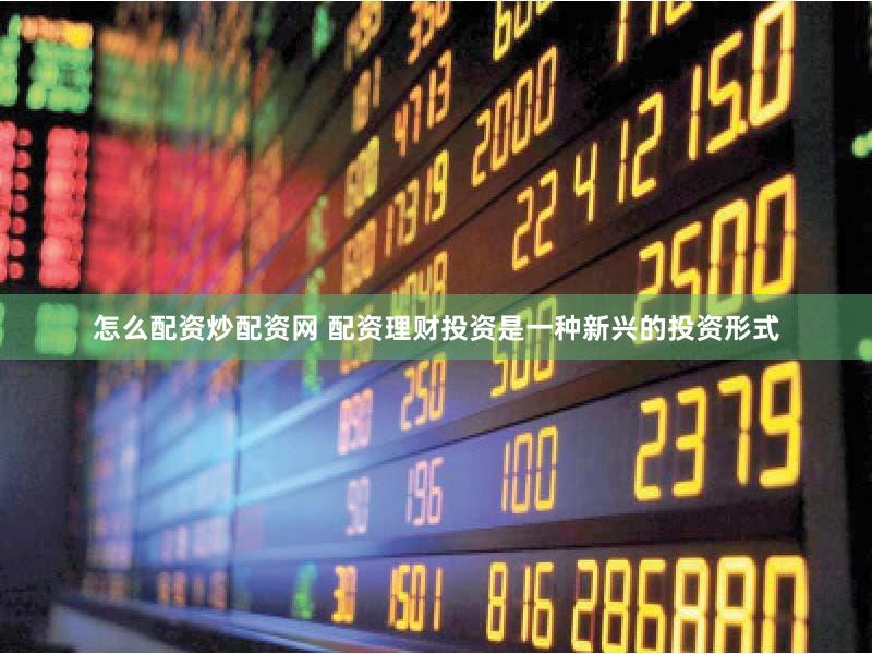 怎么配资炒配资网 配资理财投资是一种新兴的投资形式