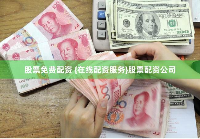 股票免费配资 {在线配资服务}股票配资公司