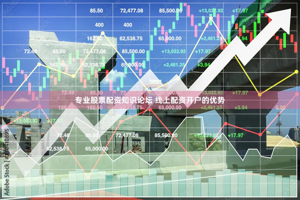 专业股票配资知识论坛 线上配资开户的优势