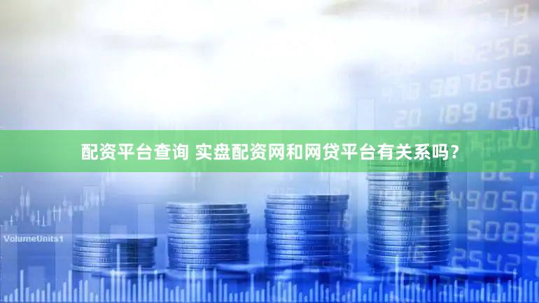 配资平台查询 实盘配资网和网贷平台有关系吗？