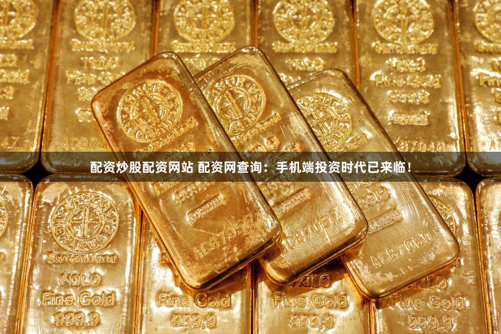 配资炒股配资网站 配资网查询：手机端投资时代已来临！