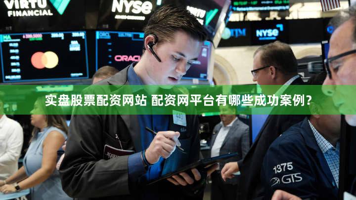 实盘股票配资网站 配资网平台有哪些成功案例？
