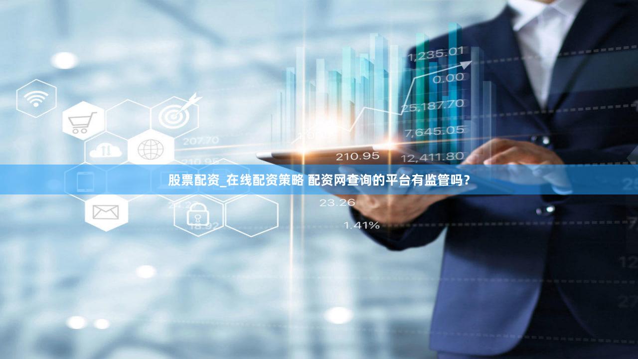 股票配资_在线配资策略 配资网查询的平台有监管吗？