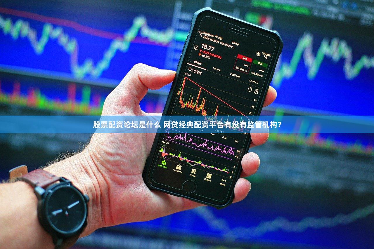 股票配资论坛是什么 网贷经典配资平台有没有监管机构？