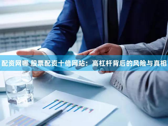 配资网哪 股票配资十倍网站：高杠杆背后的风险与真相