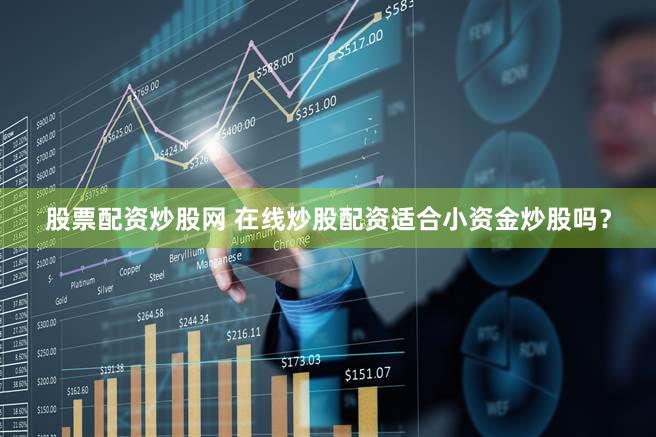 股票配资炒股网 在线炒股配资适合小资金炒股吗？