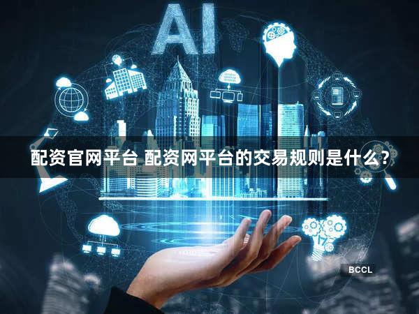 配资官网平台 配资网平台的交易规则是什么？