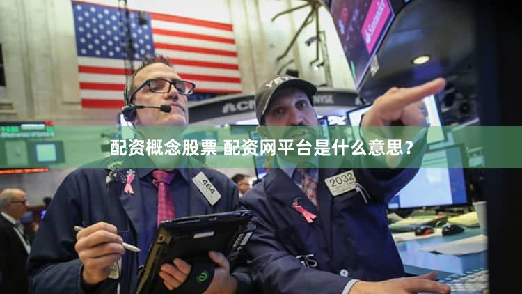 配资概念股票 配资网平台是什么意思？
