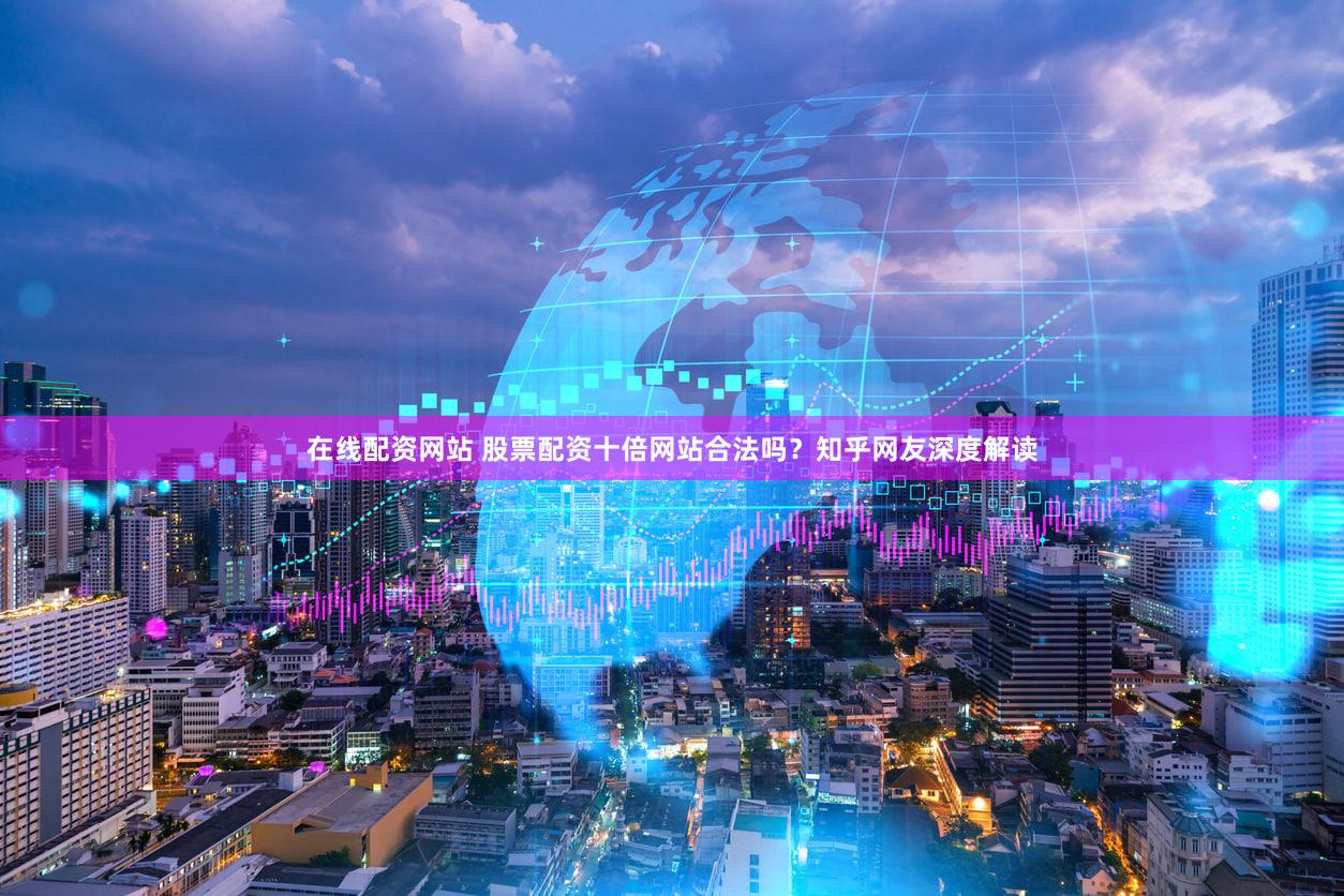 在线配资网站 股票配资十倍网站合法吗？知乎网友深度解读