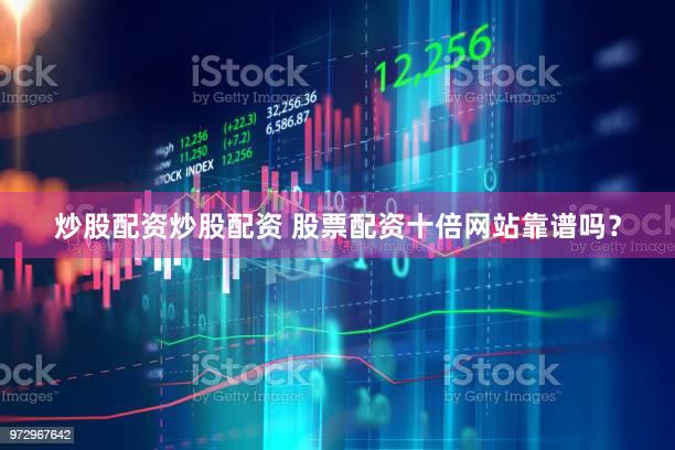 炒股配资炒股配资 股票配资十倍网站靠谱吗？