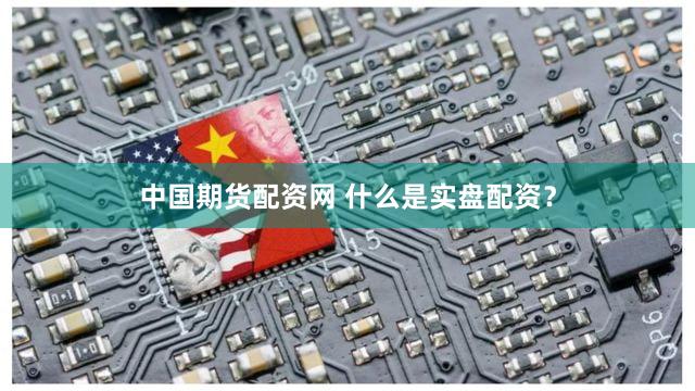 中国期货配资网 什么是实盘配资？