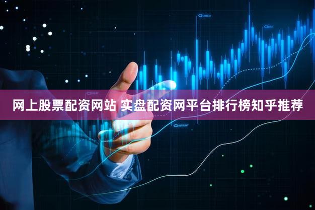 网上股票配资网站 实盘配资网平台排行榜知乎推荐