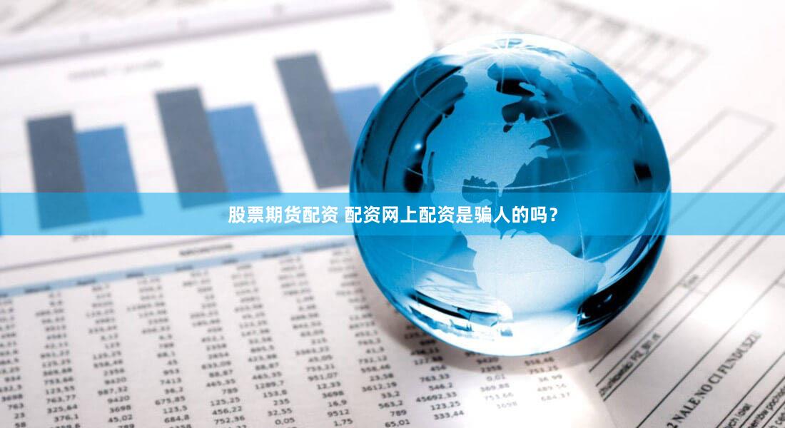 股票期货配资 配资网上配资是骗人的吗？
