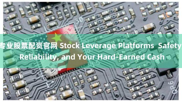 专业股票配资官网 Stock Leverage Platforms  Safety, Reliability, and Your Hard-Earned Cash