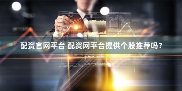 配资官网平台 配资网平台提供个股推荐吗？