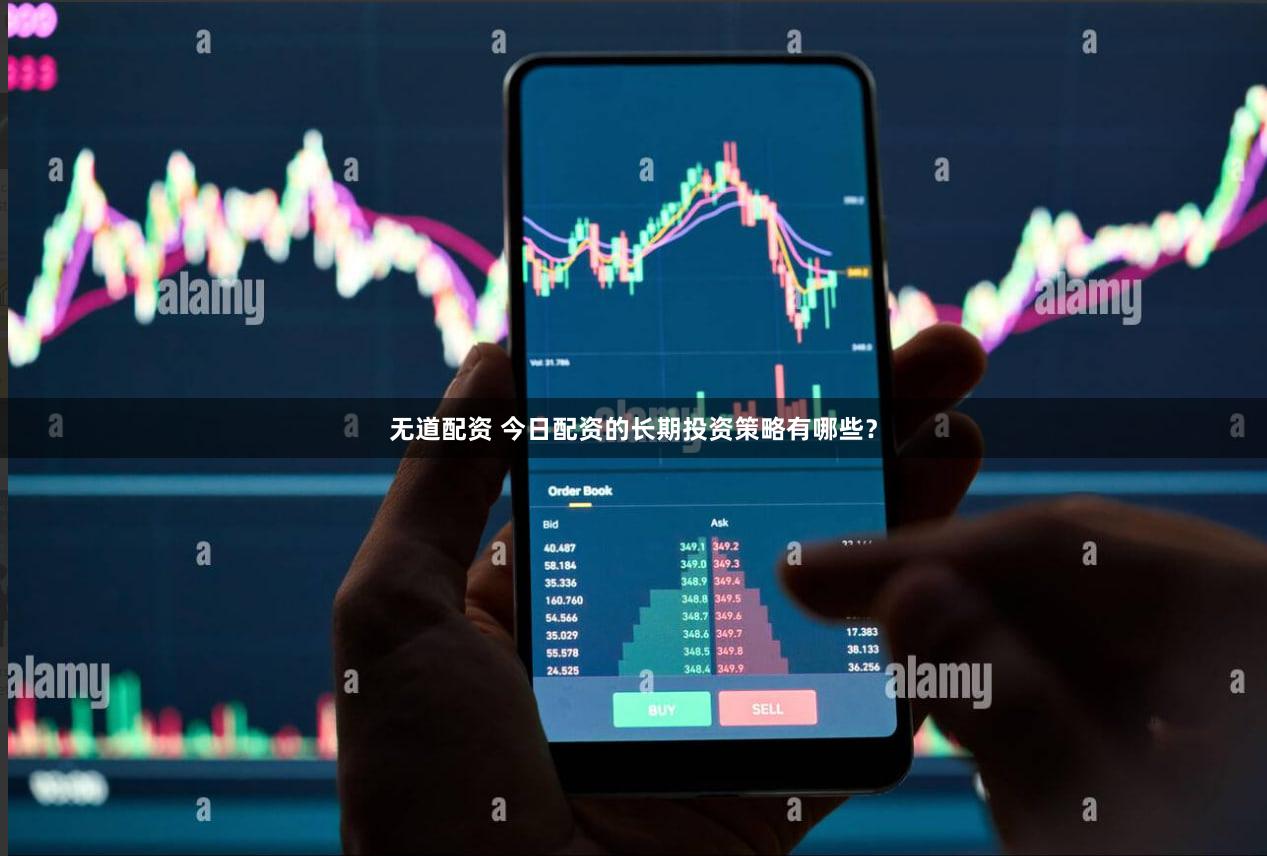 无道配资 今日配资的长期投资策略有哪些？