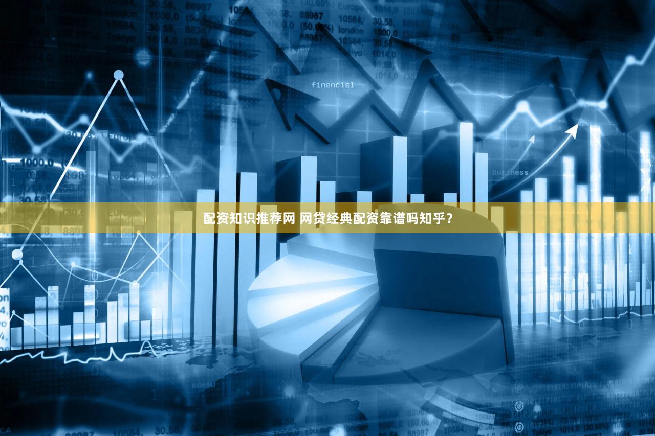 配资知识推荐网 网贷经典配资靠谱吗知乎？