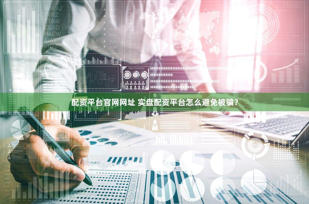 配资平台官网网址 实盘配资平台怎么避免被骗？