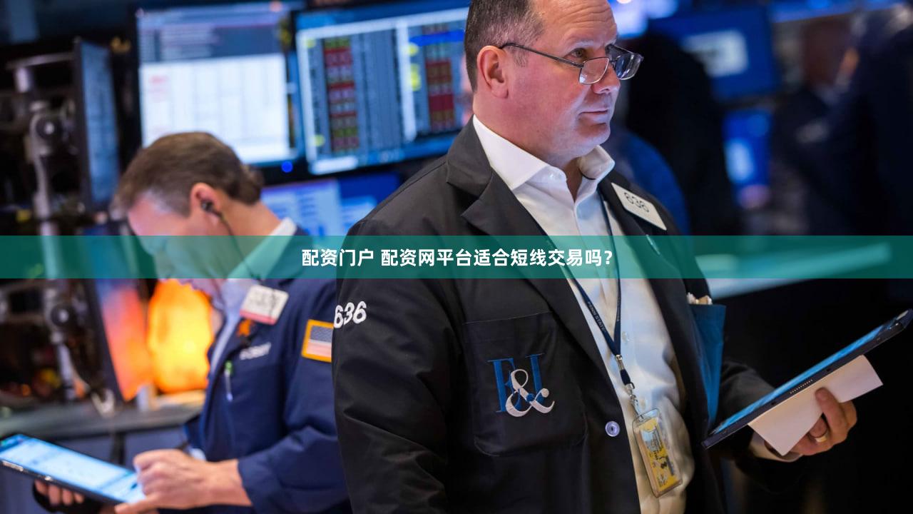 配资门户 配资网平台适合短线交易吗？