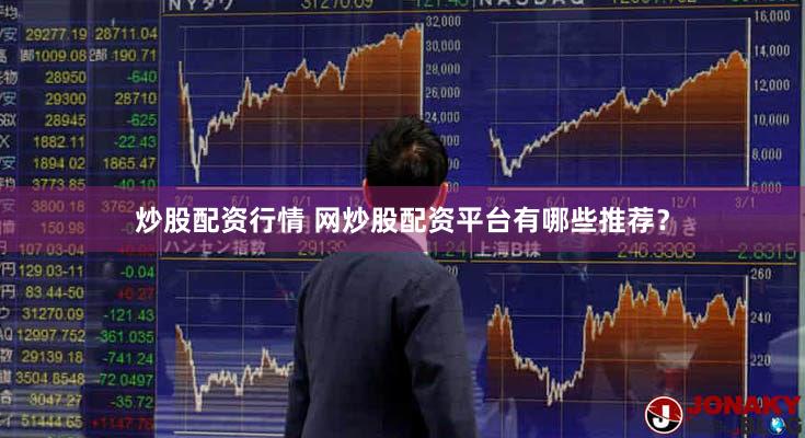 炒股配资行情 网炒股配资平台有哪些推荐？