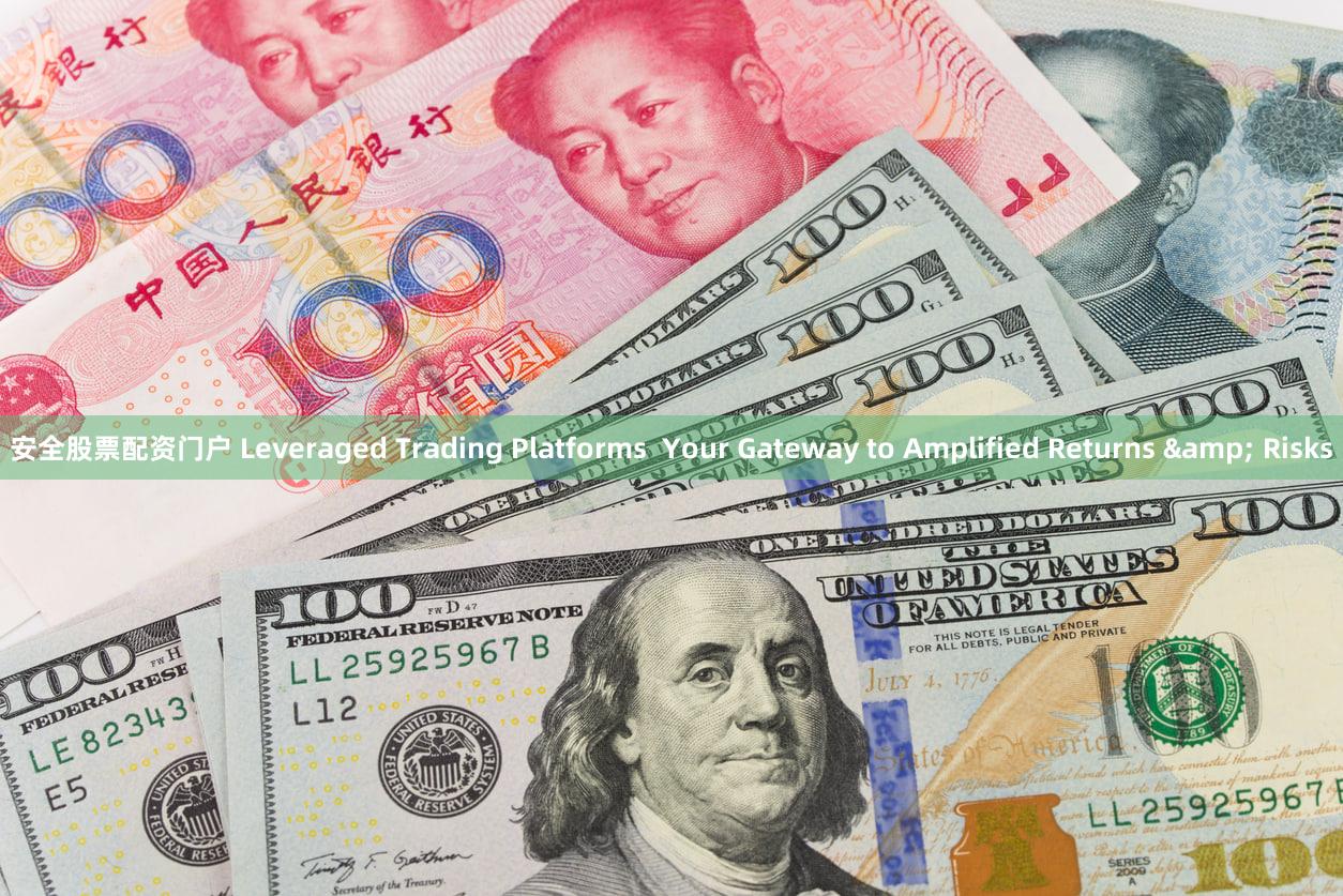 安全股票配资门户 Leveraged Trading Platforms  Your Gateway to Amplified Returns & Risks