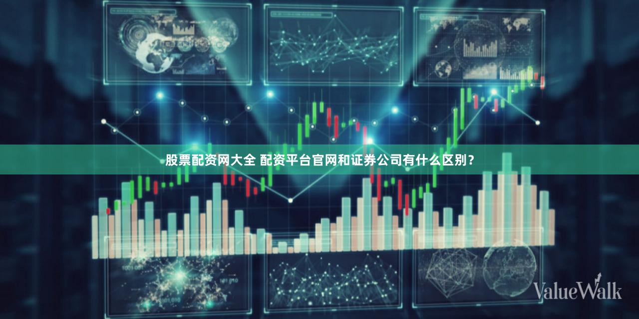 股票配资网大全 配资平台官网和证券公司有什么区别？