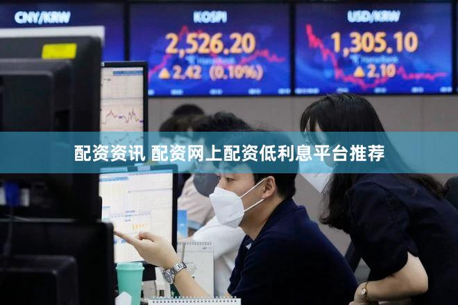 配资资讯 配资网上配资低利息平台推荐