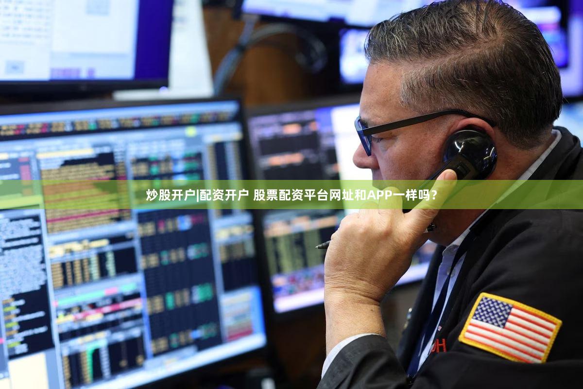 炒股开户|配资开户 股票配资平台网址和APP一样吗？