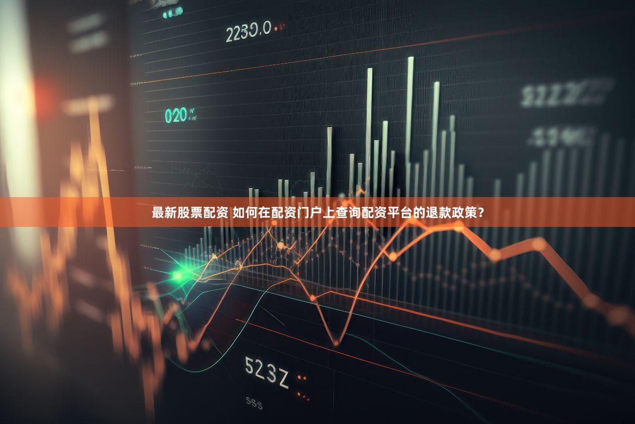 最新股票配资 如何在配资门户上查询配资平台的退款政策？