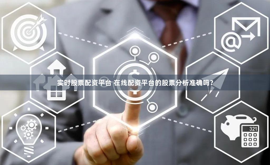 实时股票配资平台 在线配资平台的股票分析准确吗？